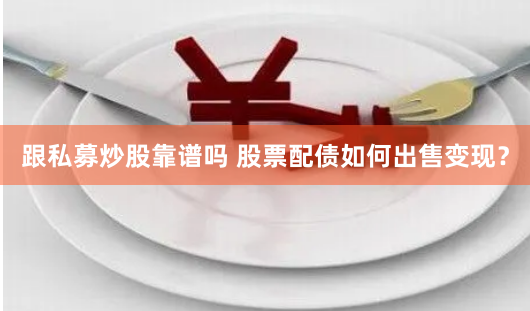 跟私募炒股靠谱吗 股票配债如何出售变现？
