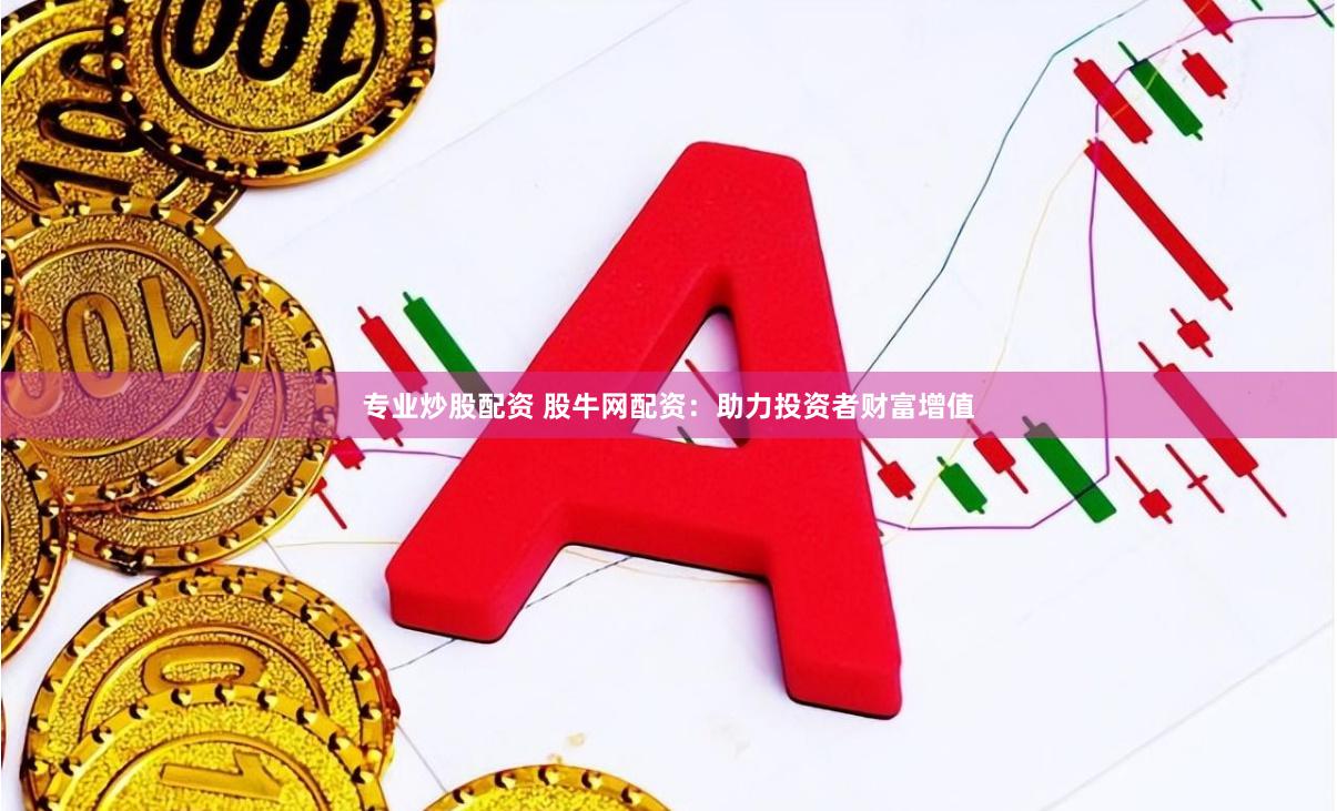 专业炒股配资 股牛网配资：助力投资者财富增值