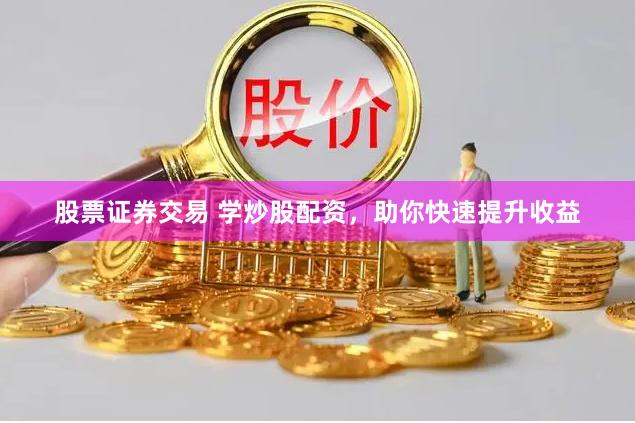 股票证券交易 学炒股配资，助你快速提升收益