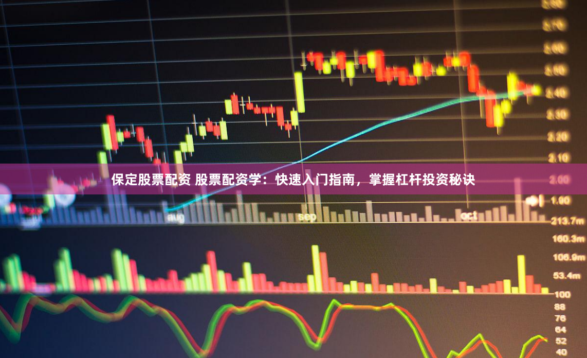 保定股票配资 股票配资学：快速入门指南，掌握杠杆投资秘诀