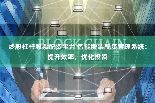 炒股杠杆股票配资平台 智能股票配资管理系统：提升效率，优化投资