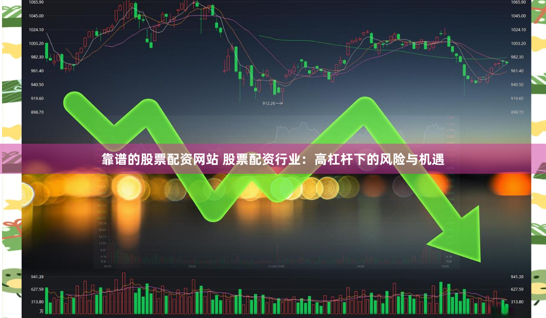 靠谱的股票配资网站 股票配资行业：高杠杆下的风险与机遇