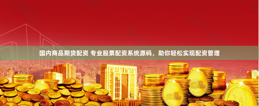 国内商品期货配资 专业股票配资系统源码，助你轻松实现配资管理