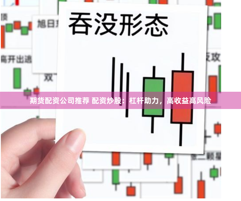 期货配资公司推荐 配资炒股：杠杆助力，高收益高风险
