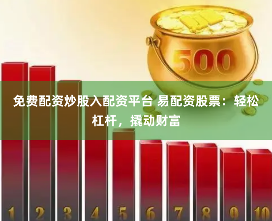 免费配资炒股入配资平台 易配资股票：轻松杠杆，撬动财富
