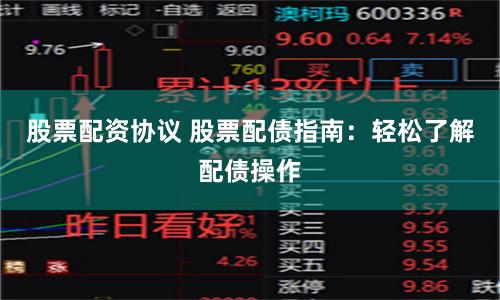 股票配资协议 股票配债指南：轻松了解配债操作