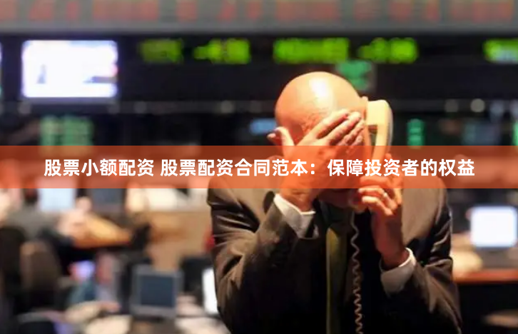 股票小额配资 股票配资合同范本：保障投资者的权益