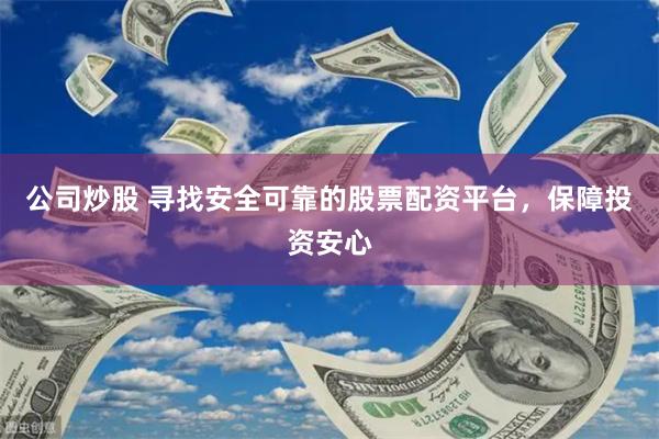 公司炒股 寻找安全可靠的股票配资平台，保障投资安心