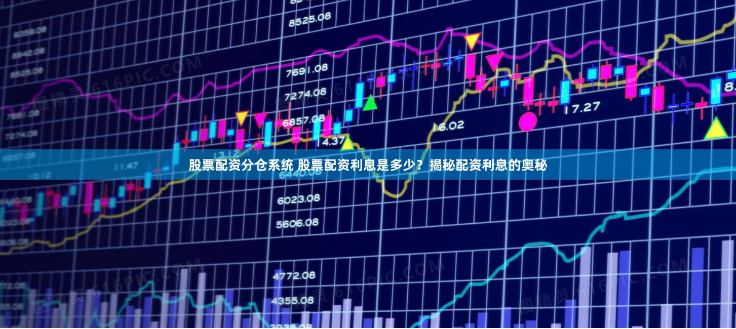 股票配资分仓系统 股票配资利息是多少？揭秘配资利息的奥秘
