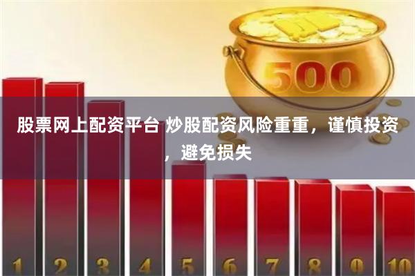 股票网上配资平台 炒股配资风险重重，谨慎投资，避免损失