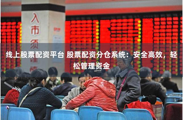 线上股票配资平台 股票配资分仓系统：安全高效，轻松管理资金