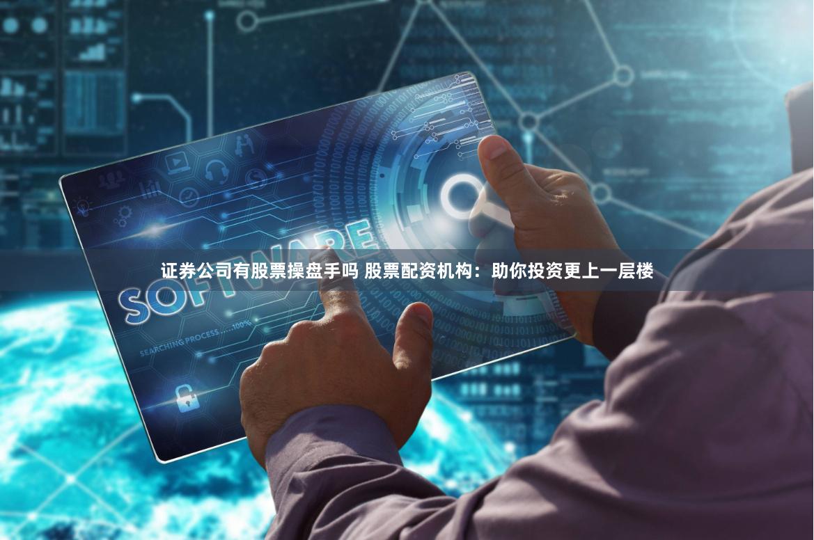 证券公司有股票操盘手吗 股票配资机构:助你投资更上一层楼