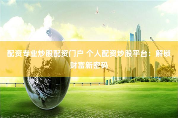 配资专业炒股配资门户 个人配资炒股平台：解锁财富新密码