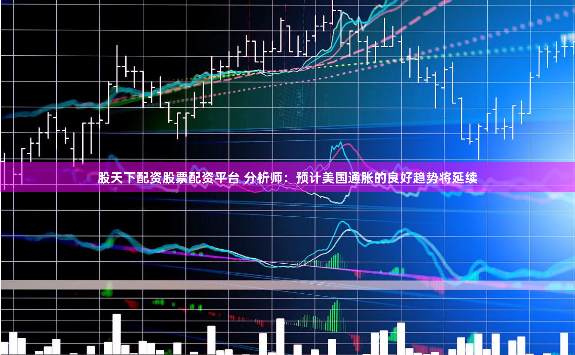 股天下配资股票配资平台 分析师：预计美国通胀的良好趋势将延续