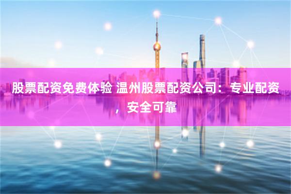 股票配资免费体验 温州股票配资公司:专业配资,安全可靠