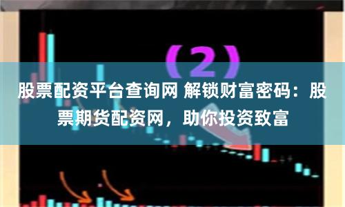 股票配资平台查询网 解锁财富密码：股票期货配资网，助你投资致富