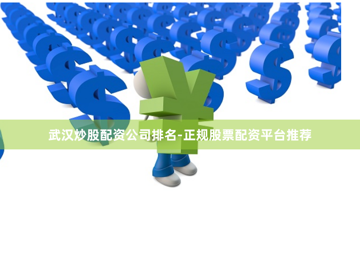 武汉炒股配资公司排名-正规股票配资平台推荐