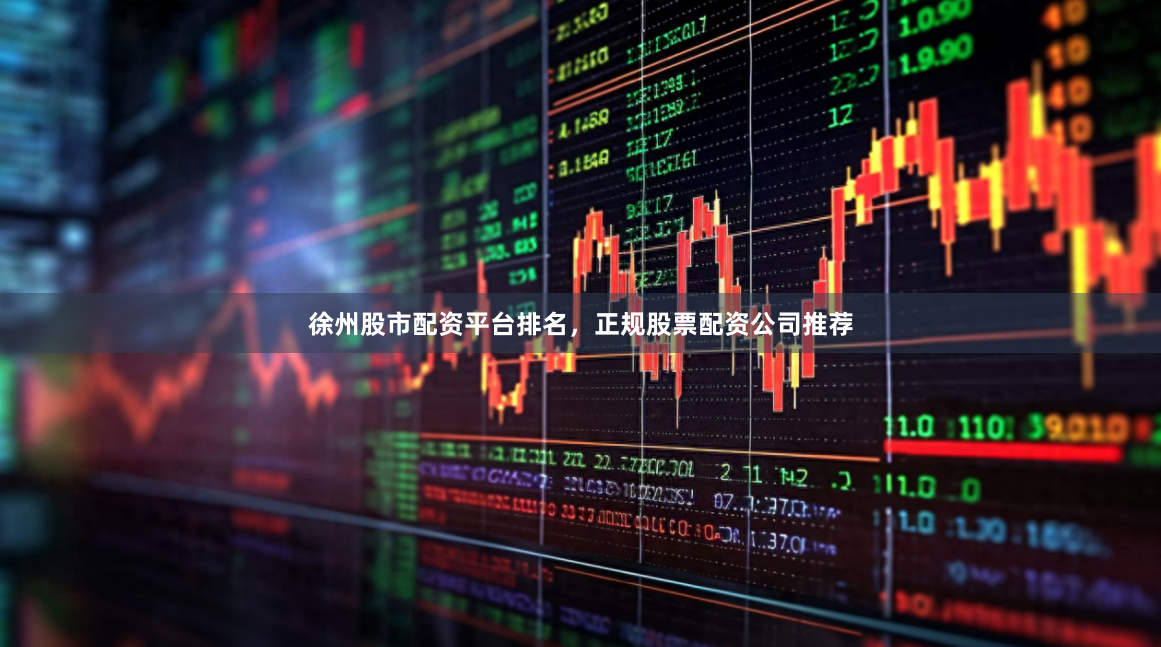 徐州股市配资平台排名，正规股票配资公司推荐