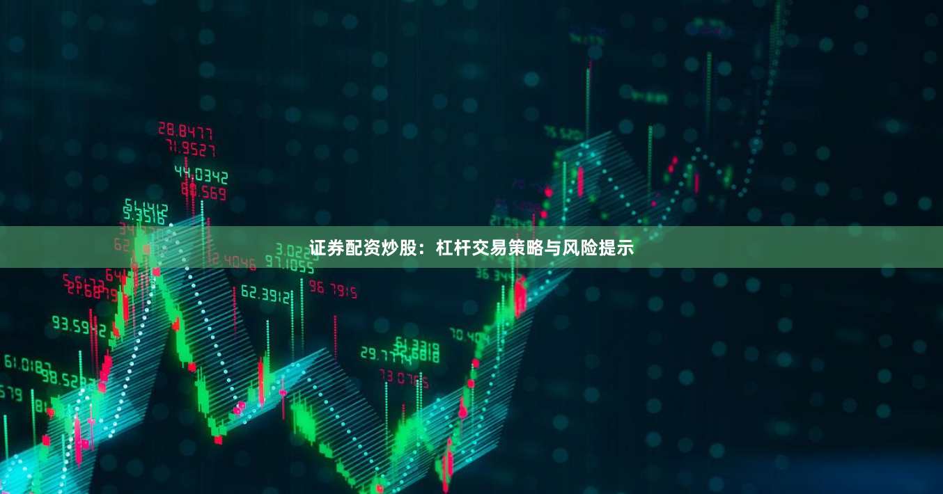 证券配资炒股：杠杆交易策略与风险提示