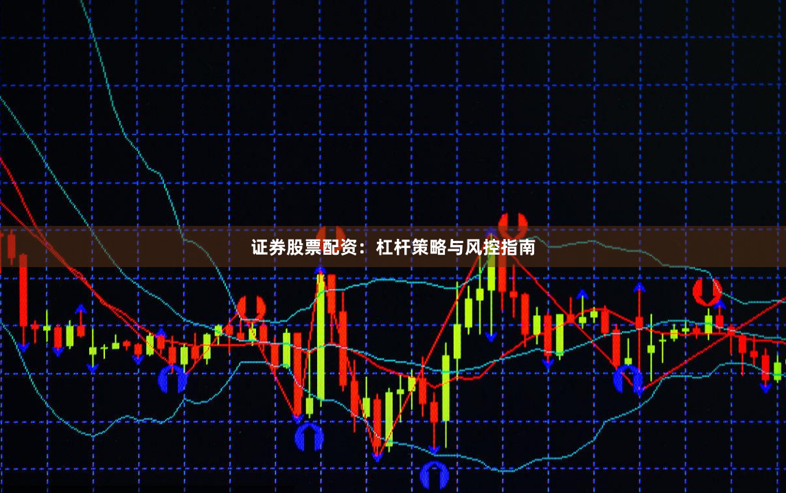 证券股票配资：杠杆策略与风控指南