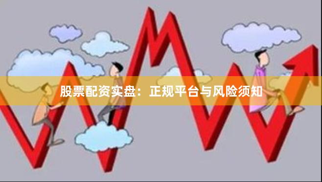 股票配资实盘：正规平台与风险须知