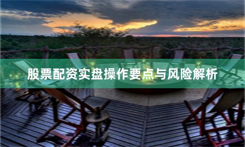 股票配资实盘操作要点与风险解析