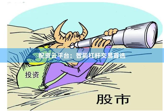 配资云平台：智能杠杆交易首选