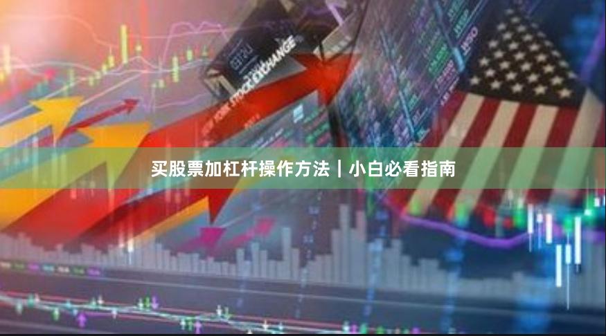 买股票加杠杆操作方法｜小白必看指南