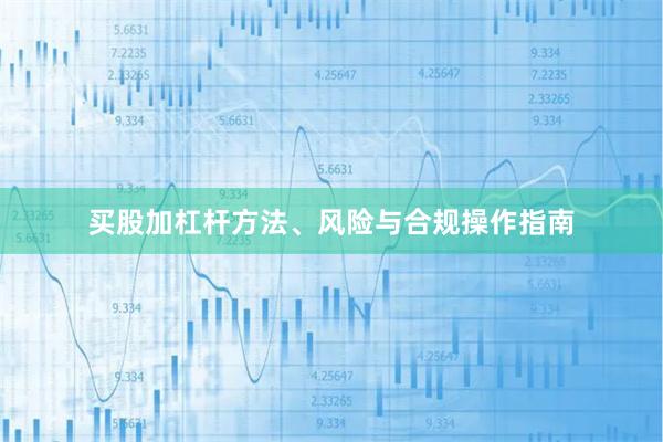 买股加杠杆方法、风险与合规操作指南