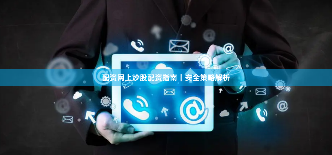 配资网上炒股配资指南｜安全策略解析