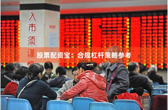 股票配资宝：合规杠杆策略参考