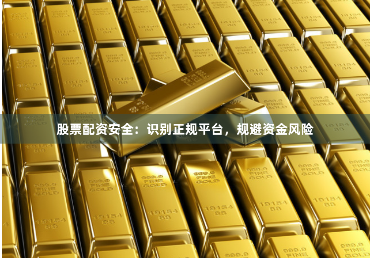 股票配资安全：识别正规平台，规避资金风险