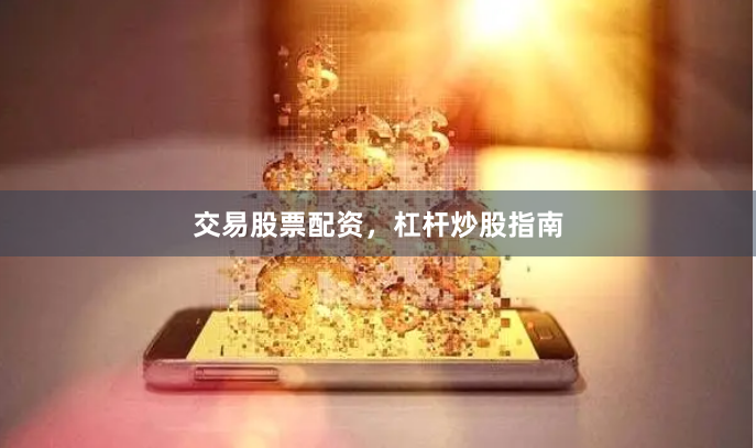 交易股票配资，杠杆炒股指南