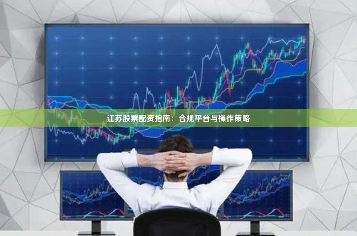 江苏股票配资指南：合规平台与操作策略