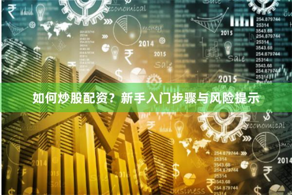 如何炒股配资？新手入门步骤与风险提示