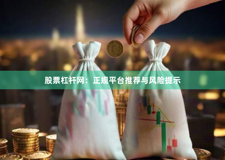 股票杠杆网：正规平台推荐与风险提示
