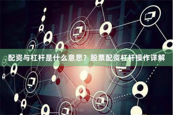 配资与杠杆是什么意思？股票配资杠杆操作详解