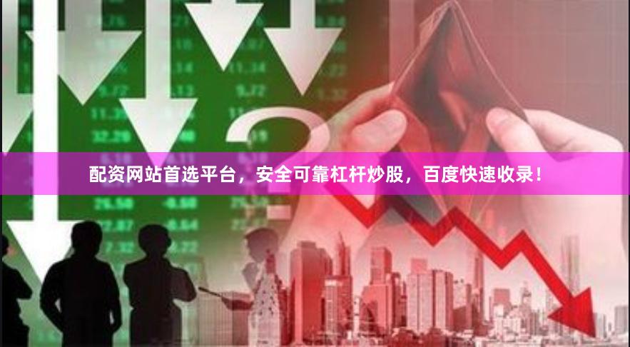 配资网站首选平台，安全可靠杠杆炒股，百度快速收录！