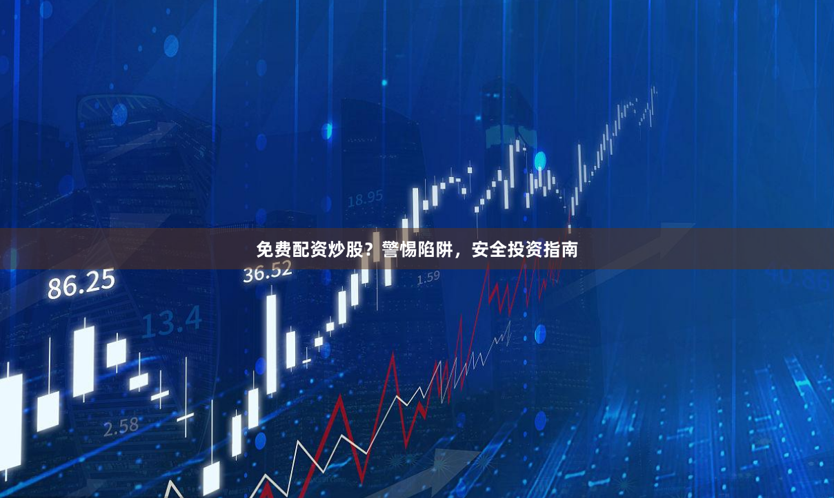 免费配资炒股？警惕陷阱，安全投资指南