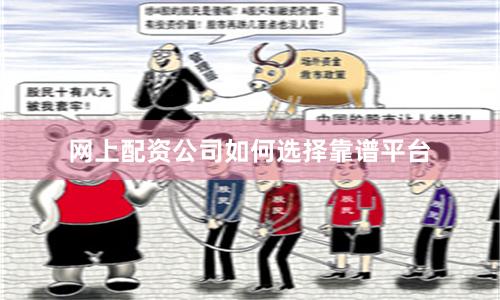 网上配资公司如何选择靠谱平台