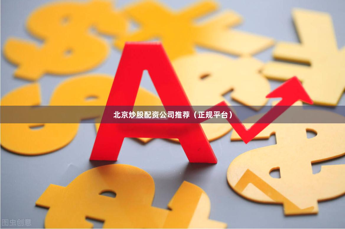 北京炒股配资公司推荐(正规平台)