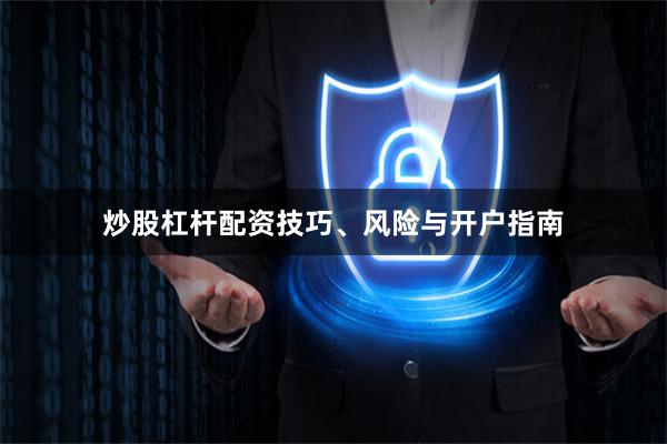 炒股杠杆配资技巧、风险与开户指南