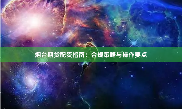 烟台期货配资指南：合规策略与操作要点