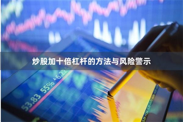 炒股加十倍杠杆的方法与风险警示