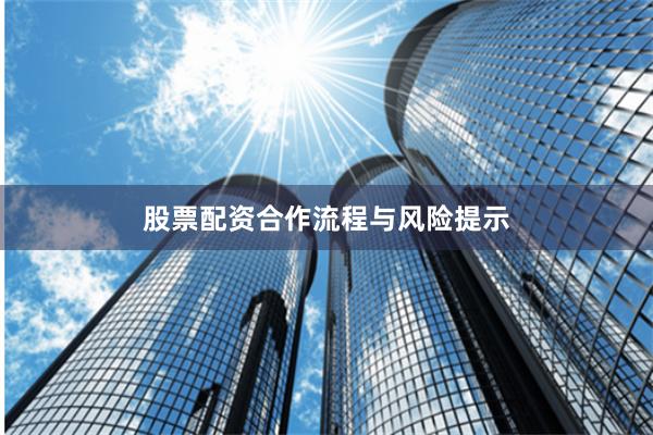 股票配资合作流程与风险提示