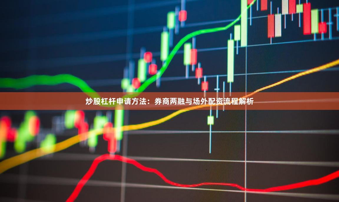 炒股杠杆申请方法：券商两融与场外配资流程解析