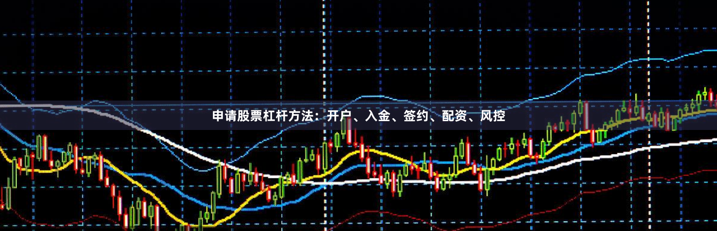 申请股票杠杆方法：开户、入金、签约、配资、风控