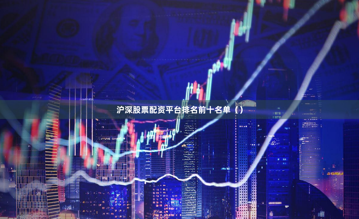 沪深股票配资平台排名前十名单（）