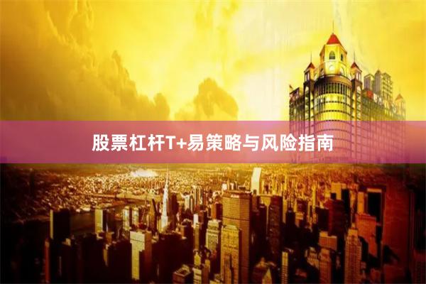股票杠杆T+易策略与风险指南