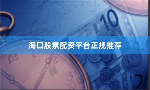 海口股票配资平台正规推荐
